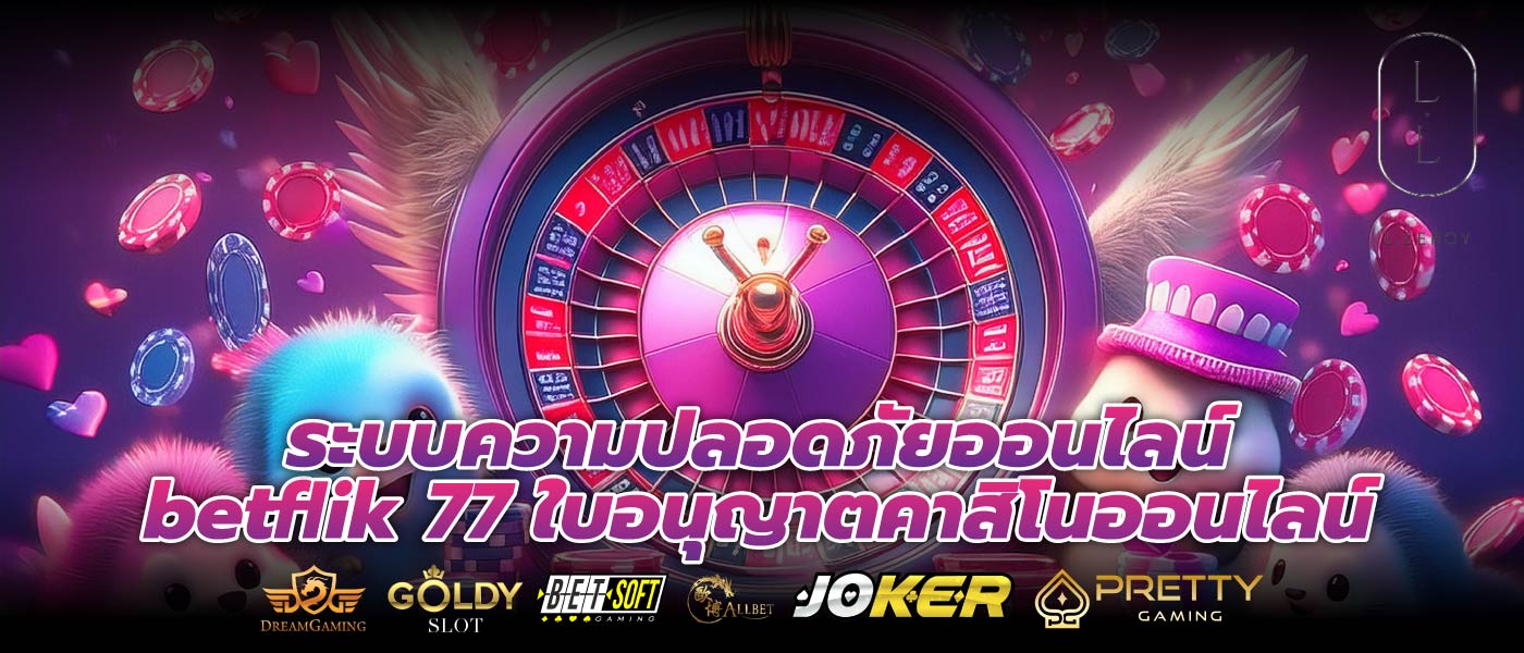 ระบบความปลอดภัยออนไลน์ betflik 77 ใบอนุญาตคาสิโนออนไลน์