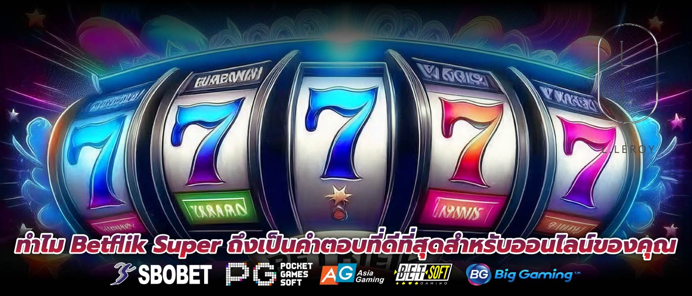 ทำไม Betflik Super ถึงเป็นคำตอบที่ดีที่สุดสำหรับออนไลน์ของคุณ