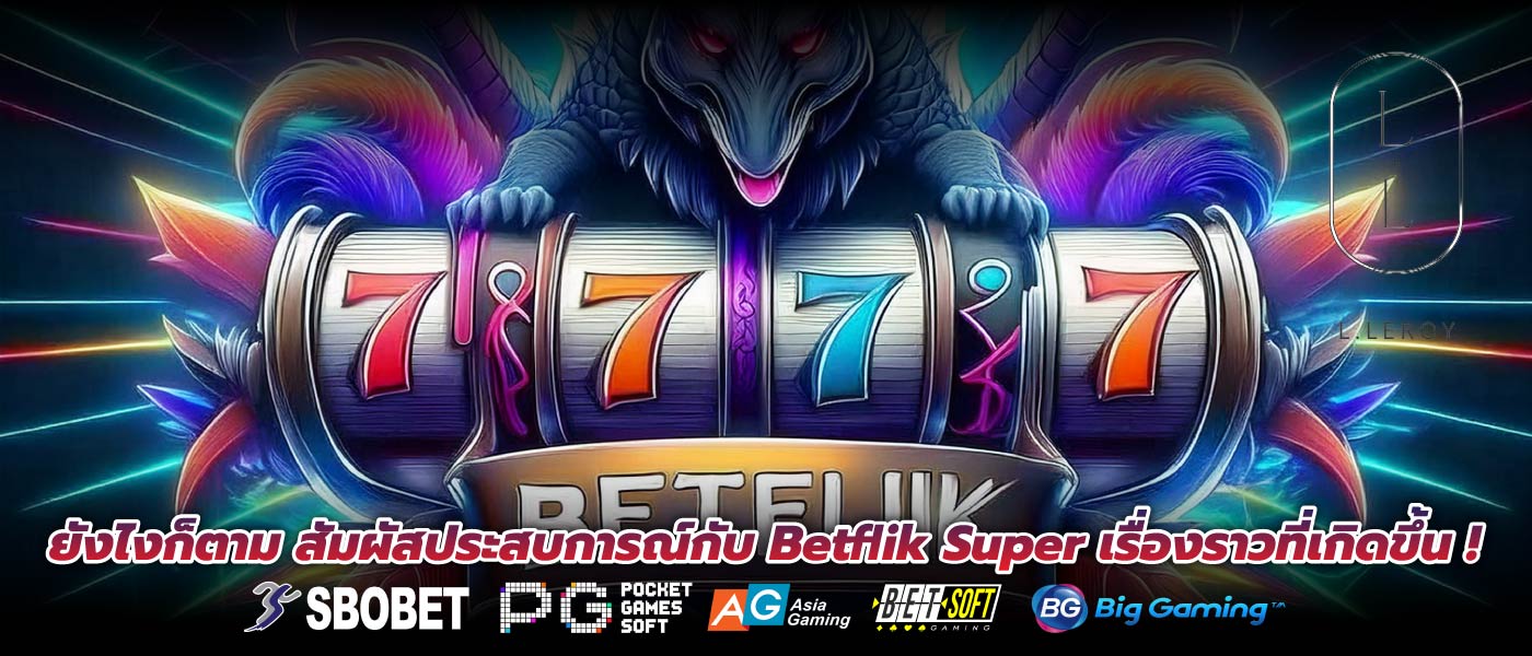 ยังไงก็ตาม สัมผัสประสบการณ์กับ Betflik Super เรื่องราวที่เกิดขึ้น !